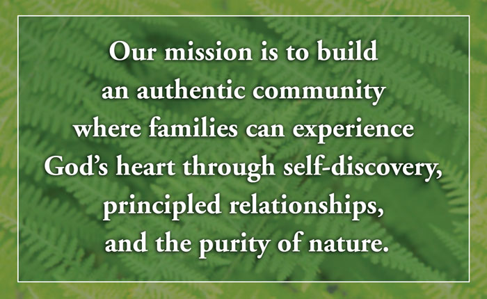 Our mission is to build an authentic community where families can experience God's heart through self-discovery, principled relationships, and the purity of nature.